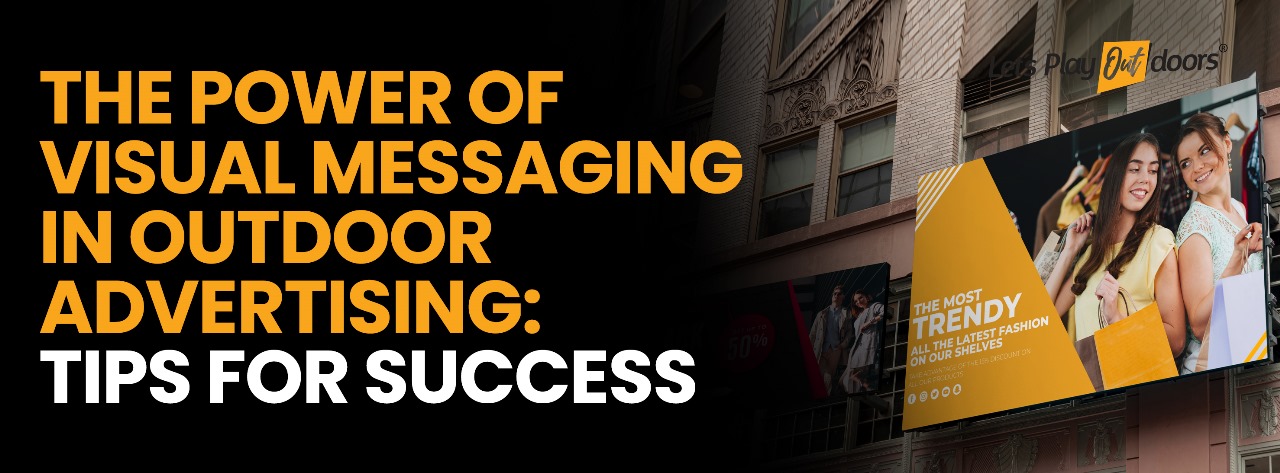 The Power of Visual Messaging in Outdoor Advertising : Tips for Success